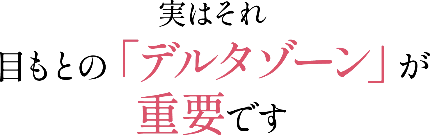 実はそれ、目もとの「デルタゾーン」が   重要です