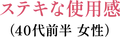 ステキな使用感（40代前半 女性）