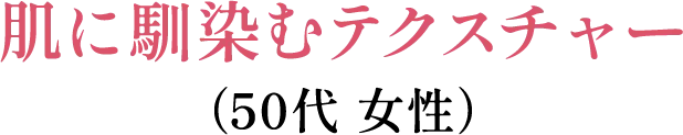 肌に馴染むテクスチャー（50代 女性）